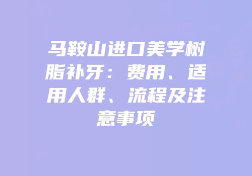 马鞍山进口美学树脂补牙：费用、适用人群、流程及注意事项
