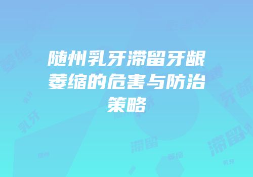 随州乳牙滞留牙龈萎缩的危害与防治策略