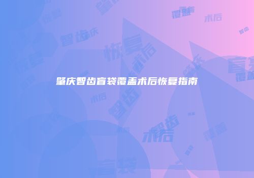 肇庆智齿盲袋覆盖术后恢复指南