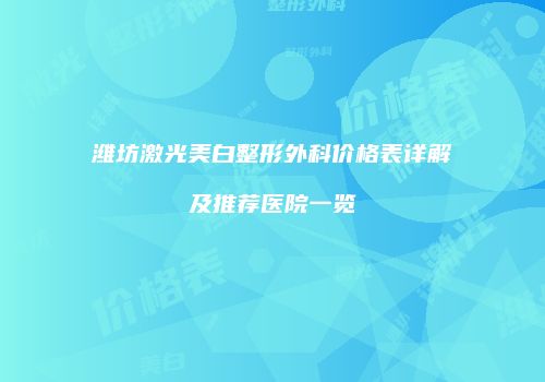 潍坊激光美白整形外科价格表详解及推荐医院一览