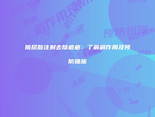 玻尿酸注射去除痘疤：了解副作用及预防措施