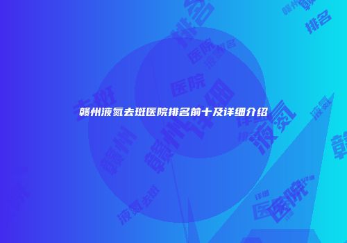 赣州液氮去斑医院排名前十及详细介绍