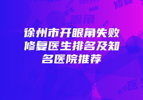 徐州市开眼角失败修复医生排名及知名医院推荐