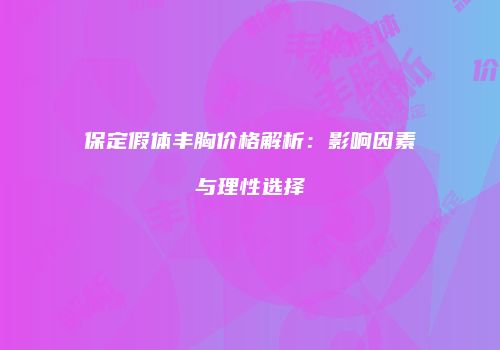 保定假体丰胸价格解析：影响因素与理性选择