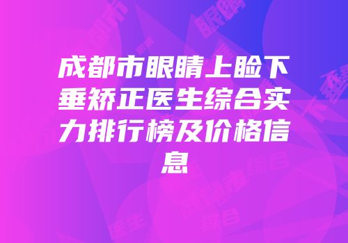 成都市眼睛上睑下垂矫正医生综合实力排行榜及价格信息