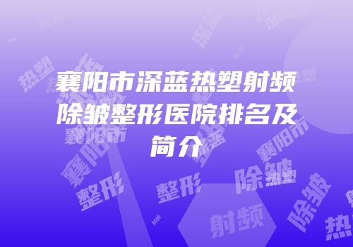 襄阳市深蓝热塑射频除皱整形医院排名及简介