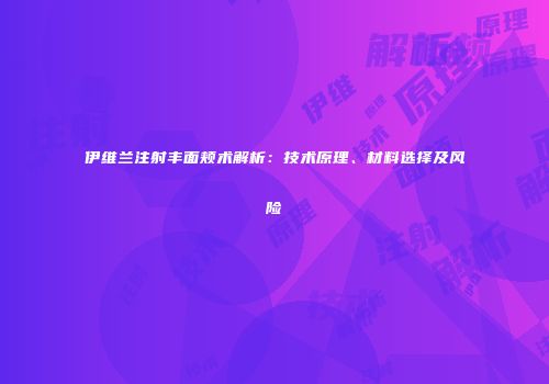 伊维兰注射丰面颊术解析：技术原理、材料选择及风险
