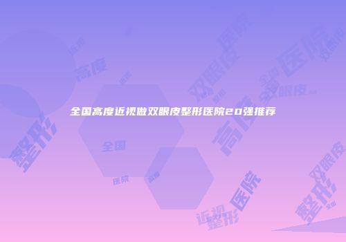 全国高度近视做双眼皮整形医院20强推荐