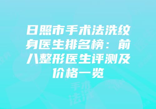 日照市手术法洗纹身医生排名榜：前八整形医生评测及价格一览