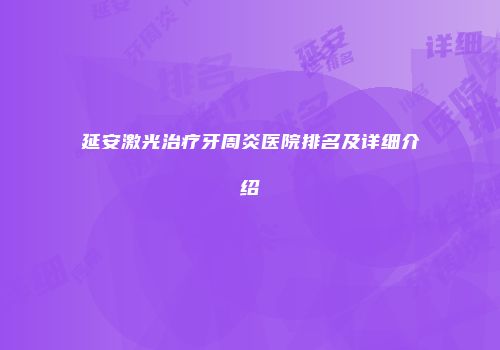 延安激光治疗牙周炎医院排名及详细介绍