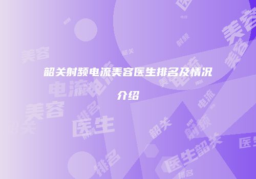 韶关射频电流美容医生排名及情况介绍