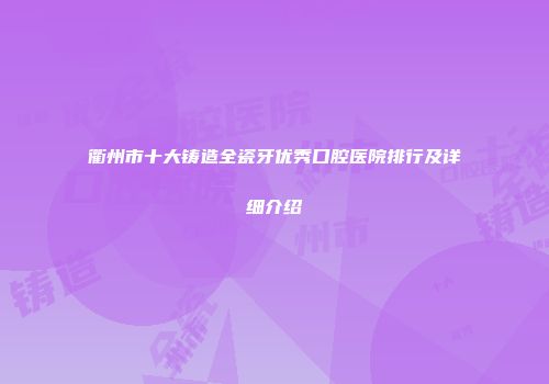 衢州市十大铸造全瓷牙优秀口腔医院排行及详细介绍