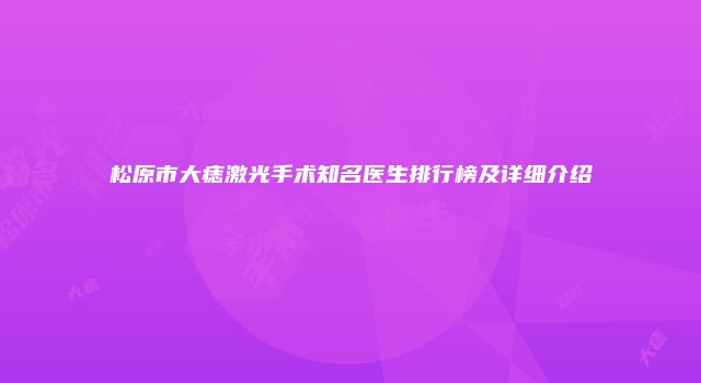 松原市大痣激光手术知名医生排行榜及详细介绍