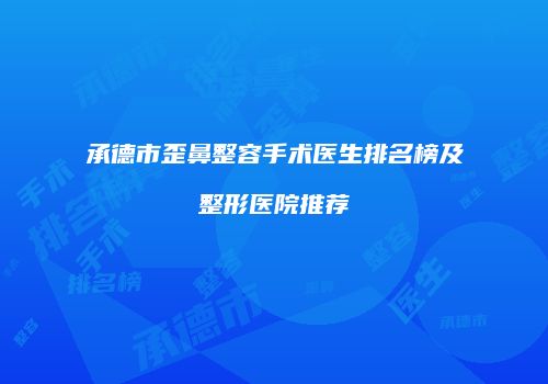承德市歪鼻整容手术医生排名榜及整形医院推荐