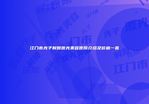 江门市光子射频激光美容医院介绍及价格一览
