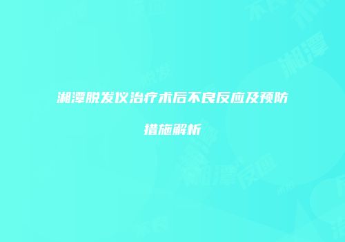湘潭脱发仪治疗术后不良反应及预防措施解析