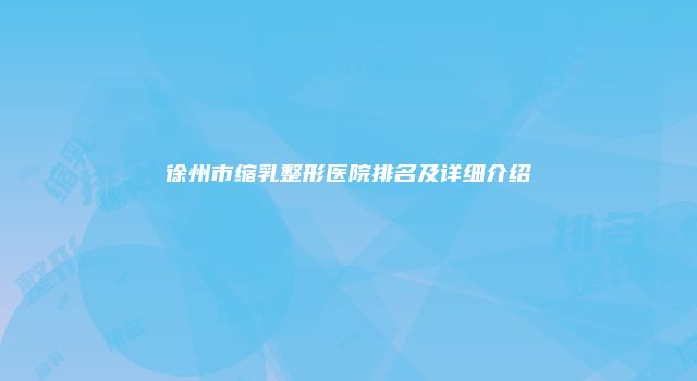 徐州市缩乳整形医院排名及详细介绍