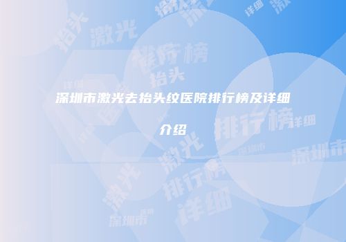 深圳市激光去抬头纹医院排行榜及详细介绍