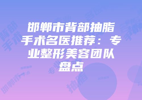 邯郸市背部抽脂手术名医推荐：专业整形美容团队盘点