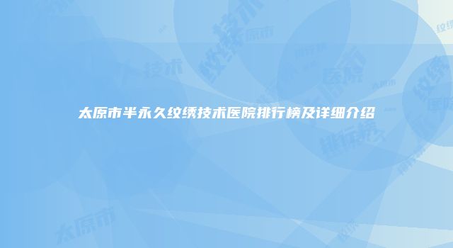 太原市半永久纹绣技术医院排行榜及详细介绍