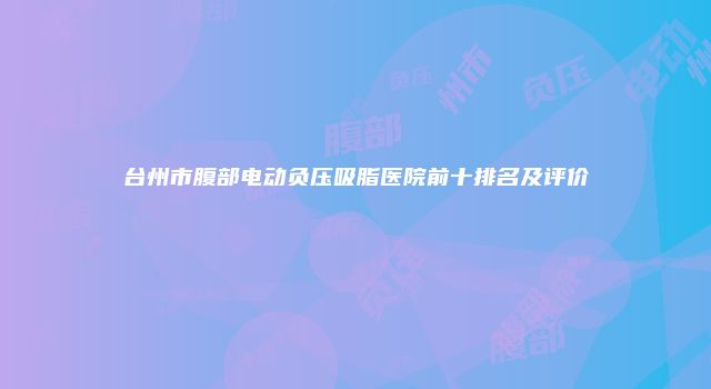 台州市腹部电动负压吸脂医院前十排名及评价