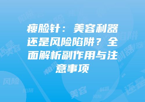 瘦脸针：美容利器还是风险陷阱？全面解析副作用与注意事项