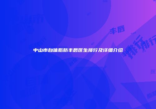 中山市自体脂肪丰唇医生排行及详细介绍