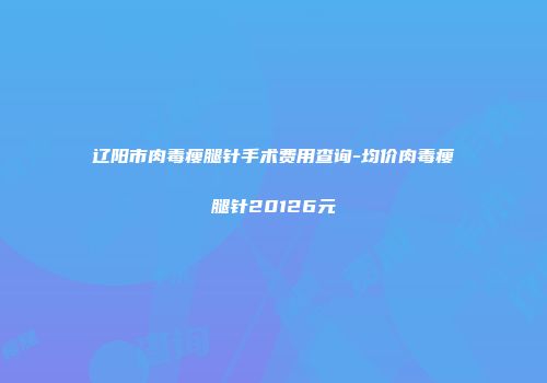 辽阳市肉毒瘦腿针手术费用查询-均价肉毒瘦腿针20126元