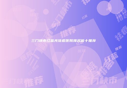 三门峡市红蓝光祛痘医院排名前十推荐