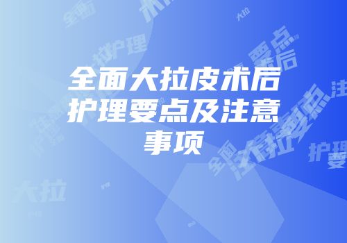 全面大拉皮术后护理要点及注意事项