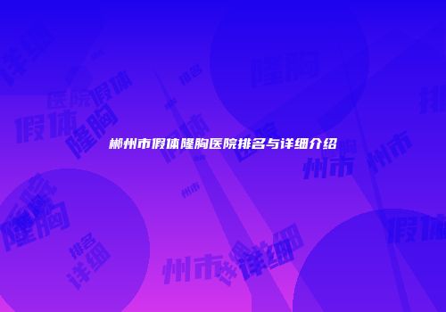 郴州市假体隆胸医院排名与详细介绍