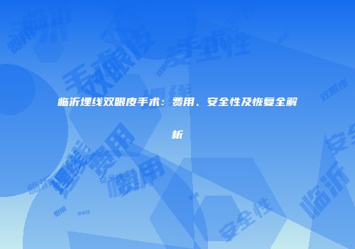 临沂埋线双眼皮手术：费用、安全性及恢复全解析