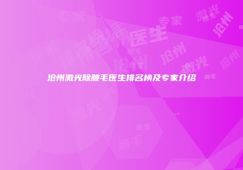 沧州激光除腋毛医生排名榜及专家介绍
