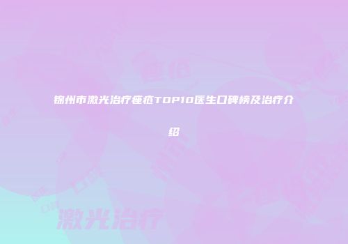 锦州市激光治疗痤疮TOP10医生口碑榜及治疗介绍