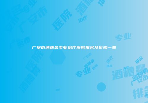广安市酒糟鼻专业治疗医院排名及价格一览