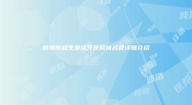 蚌埠市超生波洁牙医院排名及详细介绍