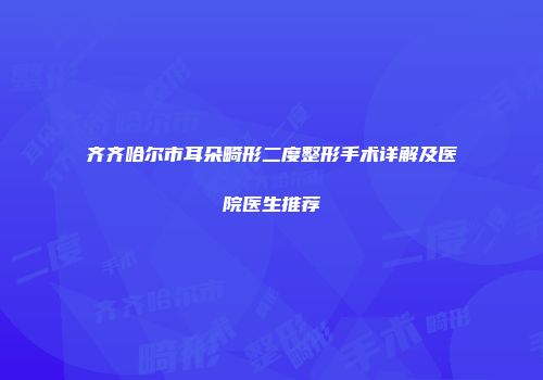 齐齐哈尔市耳朵畸形二度整形手术详解及医院医生推荐