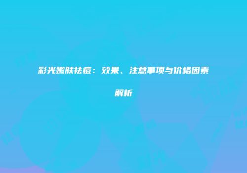 彩光嫩肤祛痘：效果、注意事项与价格因素解析