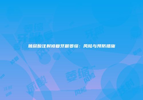 玻尿酸注射修复牙龈萎缩：风险与预防措施
