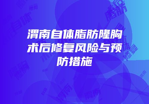 渭南自体脂肪隆胸术后修复风险与预防措施