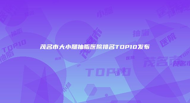 茂名市大小腿抽脂医院排名TOP10发布