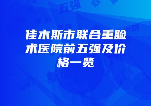 佳木斯市联合重睑术医院前五强及价格一览