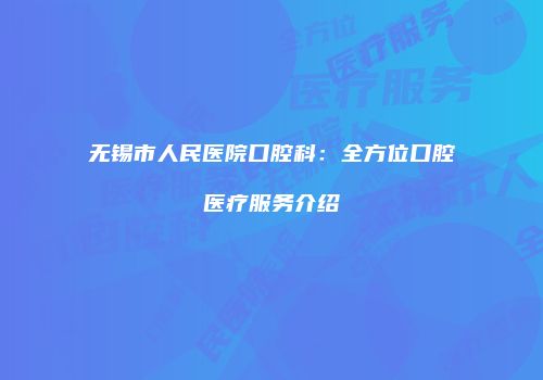 无锡市人民医院口腔科：全方位口腔医疗服务介绍