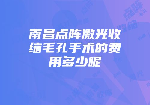 南昌点阵激光收缩毛孔手术的费用多少呢