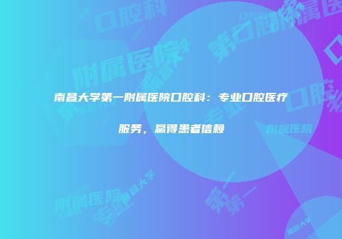 南昌大学第一附属医院口腔科：专业口腔医疗服务，赢得患者信赖
