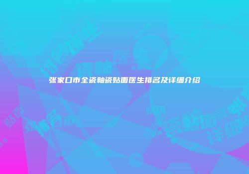 张家口市全瓷釉瓷贴面医生排名及详细介绍