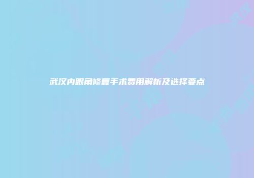 武汉内眼角修复手术费用解析及选择要点