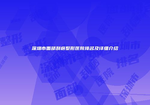 深圳市面部刮痧整形医院排名及详细介绍