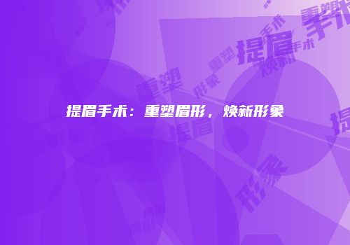 提眉手术：重塑眉形，焕新形象