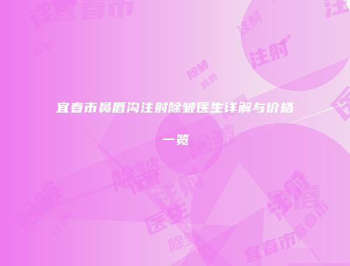 宜春市鼻唇沟注射除皱医生详解与价格一览